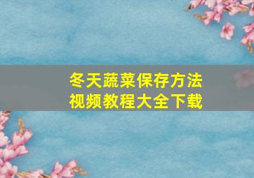 冬天蔬菜保存方法视频教程大全下载