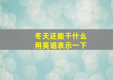 冬天还能干什么用英语表示一下