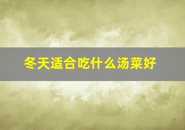 冬天适合吃什么汤菜好