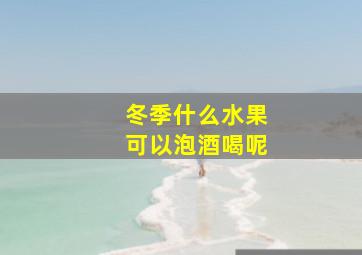 冬季什么水果可以泡酒喝呢