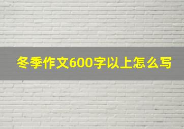 冬季作文600字以上怎么写