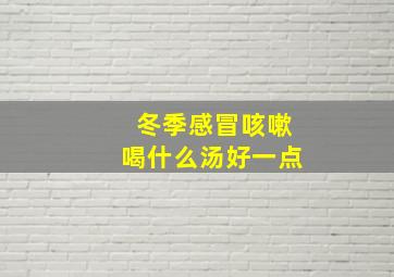 冬季感冒咳嗽喝什么汤好一点