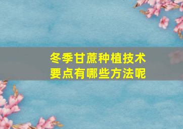 冬季甘蔗种植技术要点有哪些方法呢