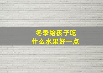 冬季给孩子吃什么水果好一点