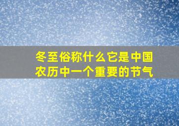 冬至俗称什么它是中国农历中一个重要的节气