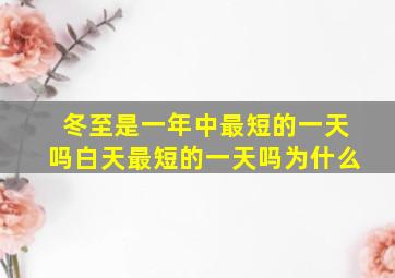 冬至是一年中最短的一天吗白天最短的一天吗为什么