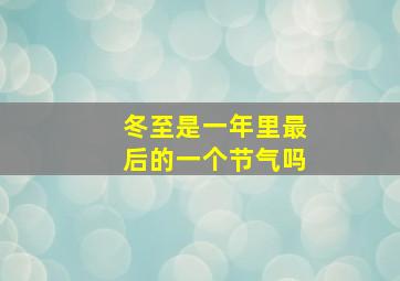 冬至是一年里最后的一个节气吗