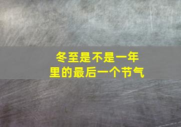 冬至是不是一年里的最后一个节气