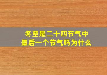 冬至是二十四节气中最后一个节气吗为什么