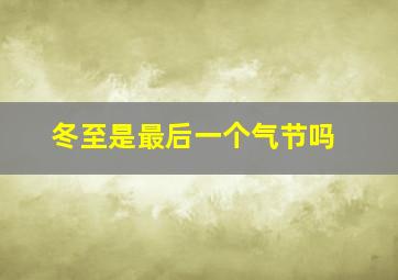 冬至是最后一个气节吗