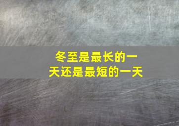 冬至是最长的一天还是最短的一天