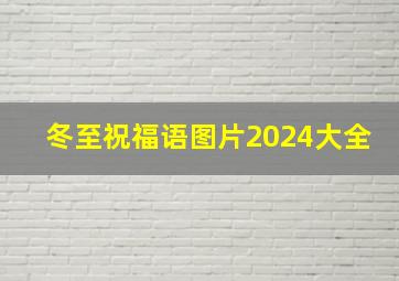 冬至祝福语图片2024大全