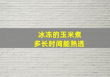 冰冻的玉米煮多长时间能熟透