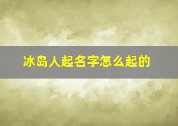 冰岛人起名字怎么起的