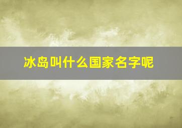 冰岛叫什么国家名字呢