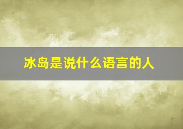 冰岛是说什么语言的人