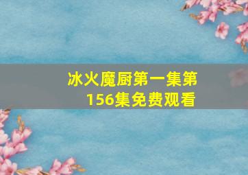 冰火魔厨第一集第156集免费观看