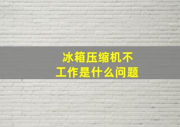 冰箱压缩机不工作是什么问题