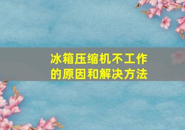 冰箱压缩机不工作的原因和解决方法