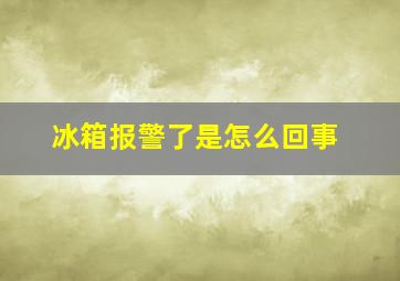 冰箱报警了是怎么回事