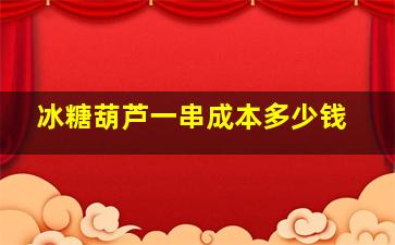 冰糖葫芦一串成本多少钱