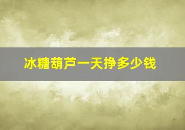 冰糖葫芦一天挣多少钱