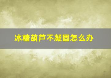 冰糖葫芦不凝固怎么办