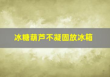 冰糖葫芦不凝固放冰箱