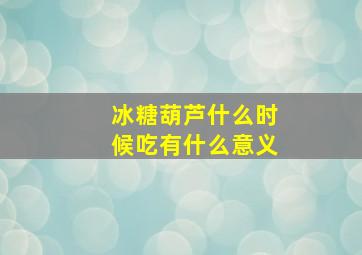 冰糖葫芦什么时候吃有什么意义