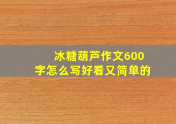 冰糖葫芦作文600字怎么写好看又简单的