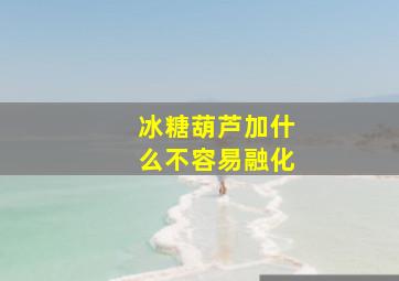 冰糖葫芦加什么不容易融化