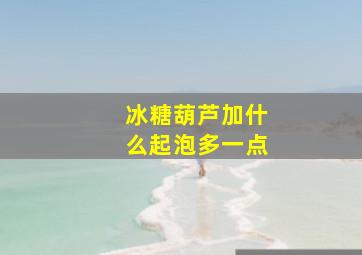 冰糖葫芦加什么起泡多一点