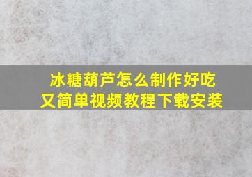 冰糖葫芦怎么制作好吃又简单视频教程下载安装