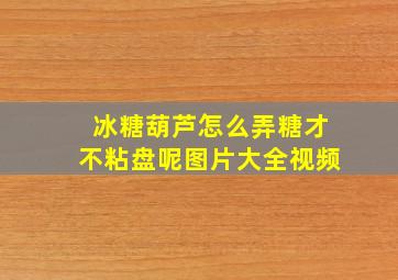 冰糖葫芦怎么弄糖才不粘盘呢图片大全视频