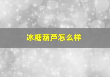 冰糖葫芦怎么样