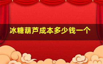 冰糖葫芦成本多少钱一个