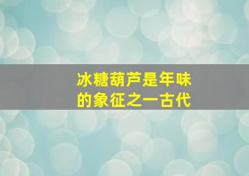 冰糖葫芦是年味的象征之一古代