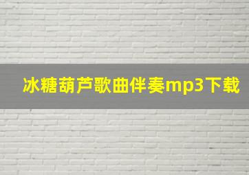 冰糖葫芦歌曲伴奏mp3下载