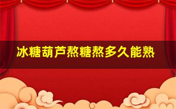 冰糖葫芦熬糖熬多久能熟