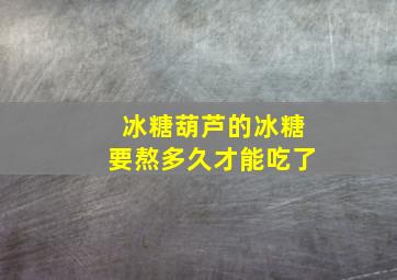 冰糖葫芦的冰糖要熬多久才能吃了