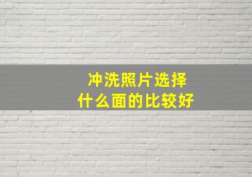 冲洗照片选择什么面的比较好