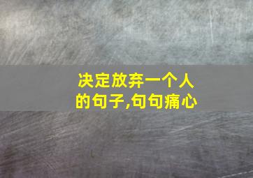 决定放弃一个人的句子,句句痛心