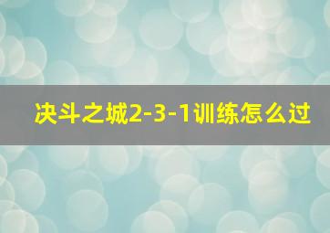 决斗之城2-3-1训练怎么过