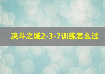 决斗之城2-3-7训练怎么过