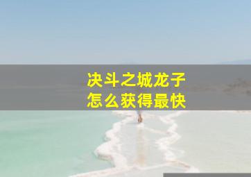 决斗之城龙子怎么获得最快