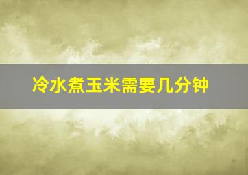 冷水煮玉米需要几分钟