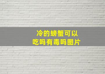 冷的螃蟹可以吃吗有毒吗图片