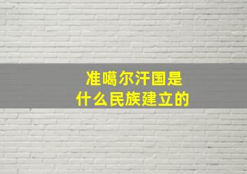 准噶尔汗国是什么民族建立的