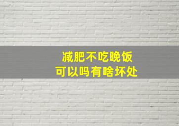 减肥不吃晚饭可以吗有啥坏处