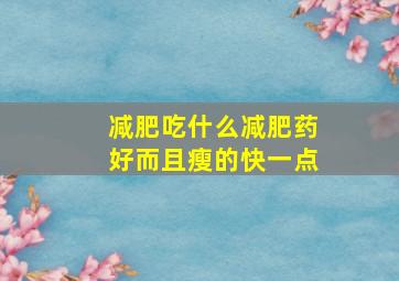 减肥吃什么减肥药好而且瘦的快一点